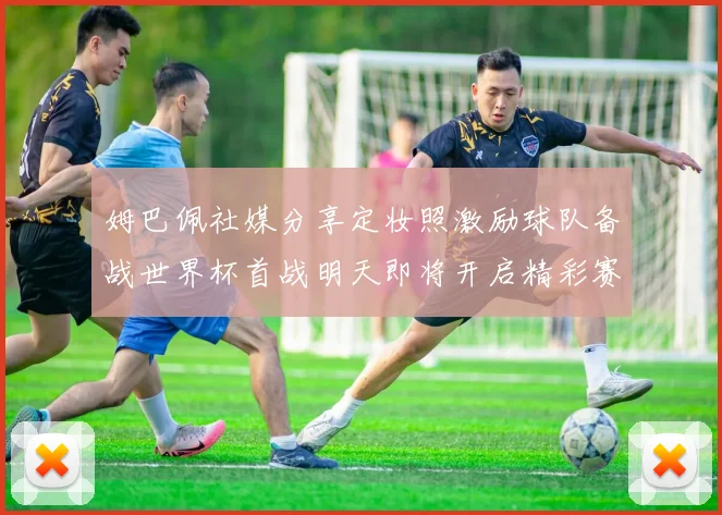 姆巴佩社媒分享定妆照激励球队备战世界杯首战明天即将开启精彩赛事