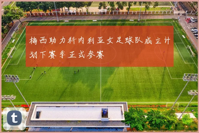 梅西助力科内利亚女足球队成立计划下赛季正式参赛