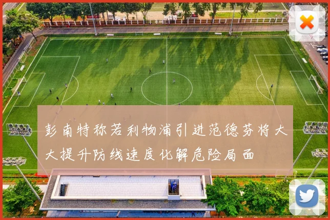 彭南特称若利物浦引进范德芬将大大提升防线速度化解危险局面
