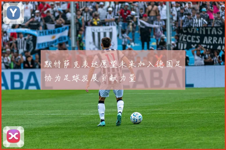 默特萨克表达愿望未来加入德国足协为足球发展贡献力量