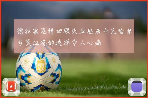 德拉富恩特回顾失业经历卡瓦哈尔与莫拉塔的选择令人心痛