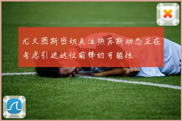 尤文图斯密切关注热苏斯动态正在考虑引进这位前锋的可能性